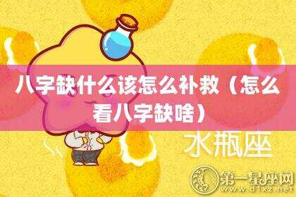 八字缺什么该怎么补救（怎么看八字缺啥）