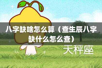 八字缺啥怎么算（查生辰八字缺什么怎么查）