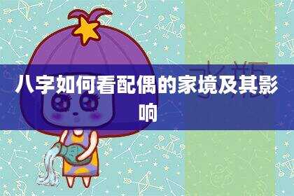 八字如何看配偶的家境及其影响