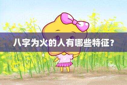 八字为火的人有哪些特征？