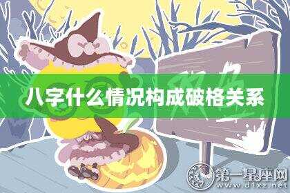 八字什么情况构成破格关系