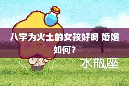 八字为火土的女孩好吗 婚姻如何？