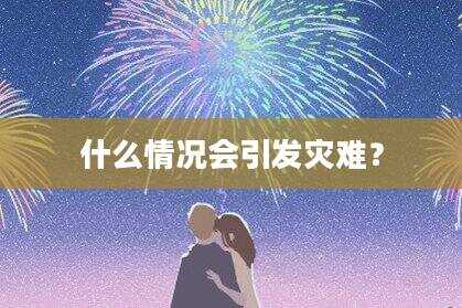 什么情况会引发灾难？