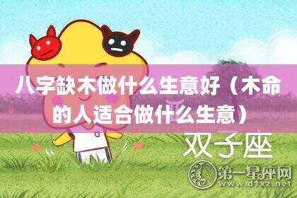 八字缺木做什么生意好（木命的人适合做什么生意）