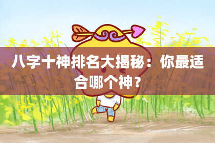 八字十神排名大揭秘：你最适合哪个神？