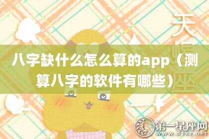 八字缺什么怎么算的app（测算八字的软件有哪些）