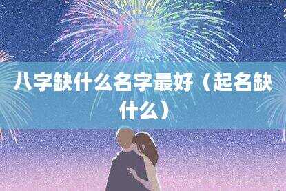 八字缺什么名字最好（起名缺什么）