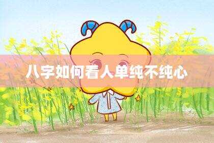 八字如何看人单纯不纯心