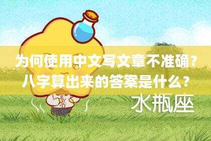 为何使用中文写文章不准确？八字算出来的答案是什么？