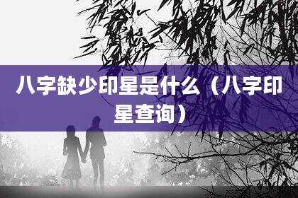 八字缺少印星是什么（八字印星查询）