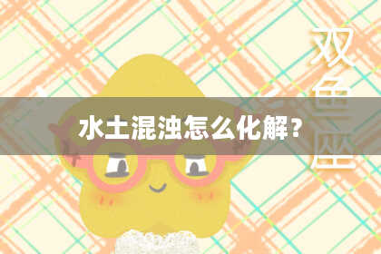 水土混浊怎么化解？