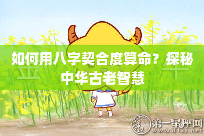 如何用八字契合度算命？探秘中华古老智慧