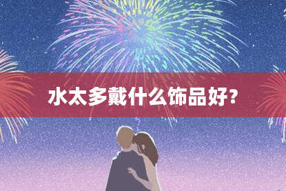 水太多戴什么饰品好？