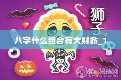 八字什么组合有大财命_1