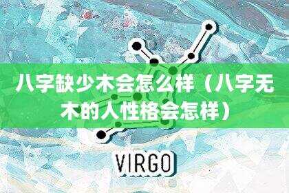 八字缺少木会怎么样（八字无木的人性格会怎样）