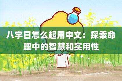 八字日怎么起用中文：探索命理中的智慧和实用性