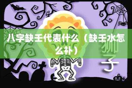 八字缺壬代表什么（缺壬水怎么补）