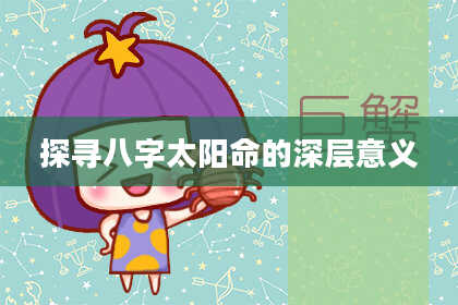 探寻八字太阳命的深层意义
