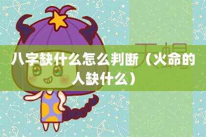 八字缺什么怎么判断（火命的人缺什么）