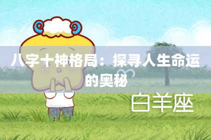 八字十神格局：探寻人生命运的奥秘