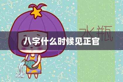 八字什么时候见正官