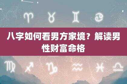 八字如何看男方家境？解读男性财富命格
