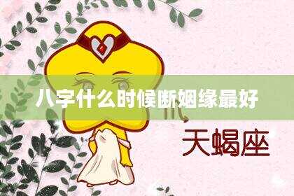 八字什么时候断姻缘最好
