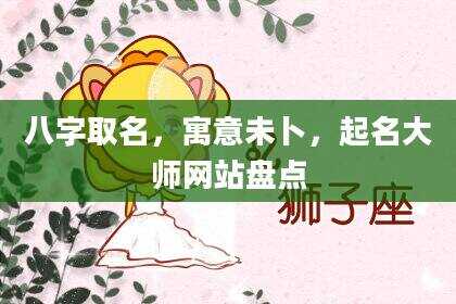 八字取名，寓意未卜，起名大师网站盘点