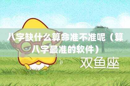 八字缺什么算命准不准呢（算八字最准的软件）