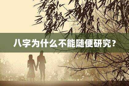 八字为什么不能随便研究？