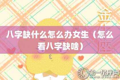 八字缺什么怎么办女生（怎么看八字缺啥）