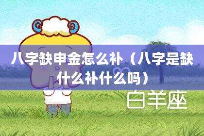 八字缺申金怎么补（八字是缺什么补什么吗）
