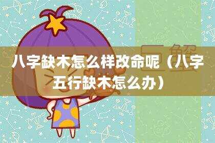 八字缺木怎么样改命呢（八字五行缺木怎么办）