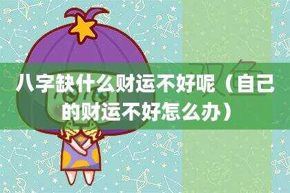 八字缺什么财运不好呢（自己的财运不好怎么办）
