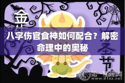 八字伤官食神如何配合？解密命理中的奥秘