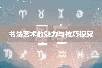书法艺术的魅力与技巧探究