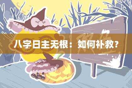 八字日主无根：如何补救？