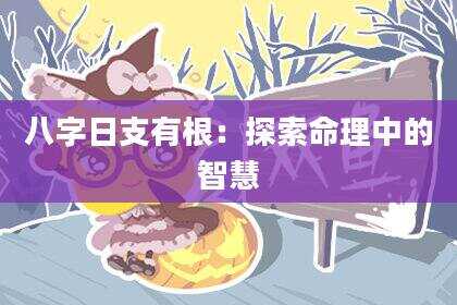 八字日支有根：探索命理中的智慧