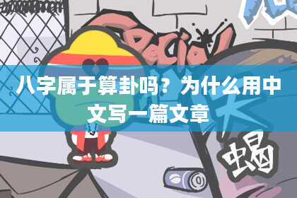 八字属于算卦吗？为什么用中文写一篇文章