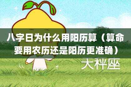 八字日为什么用阳历算（算命要用农历还是阳历更准确）