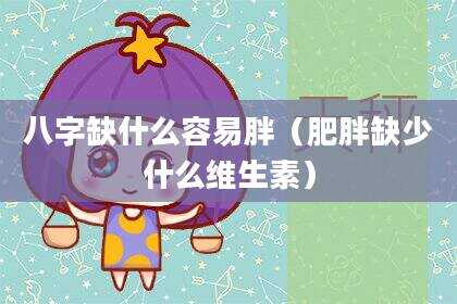 八字缺什么容易胖（肥胖缺少什么维生素）