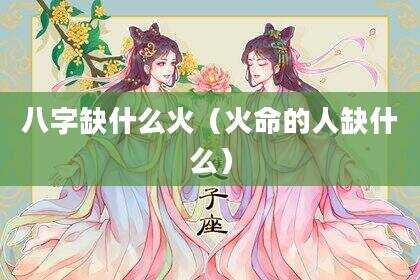 八字缺什么火（火命的人缺什么）