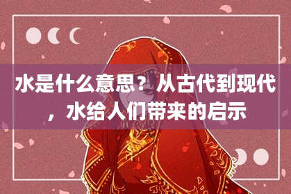 水是什么意思？从古代到现代，水给人们带来的启示