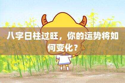 八字日柱过旺，你的运势将如何变化？