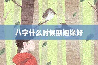 八字什么时候断姻缘好