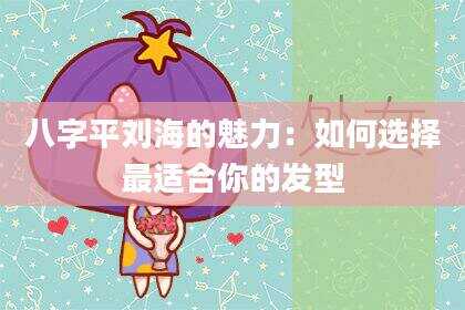 八字平刘海的魅力：如何选择最适合你的发型