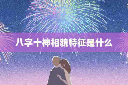 八字十神相貌特征是什么