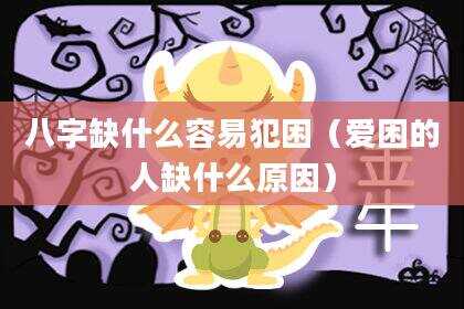 八字缺什么容易犯困（爱困的人缺什么原因）