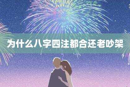 为什么八字四注都合还老吵架