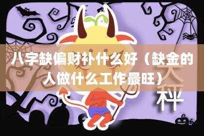 八字缺偏财补什么好（缺金的人做什么工作最旺）